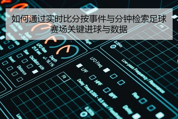 如何通过实时比分按事件与分钟检索足球赛场关键进球与数据