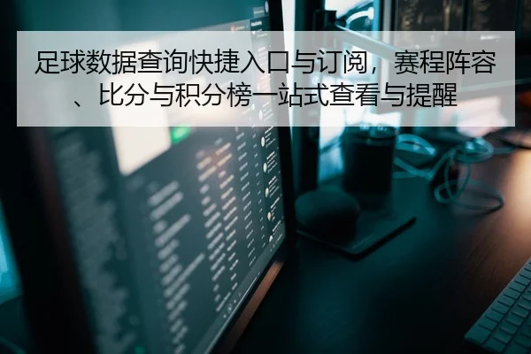 足球数据查询快捷入口与订阅，赛程阵容、比分与积分榜一站式查看与提醒